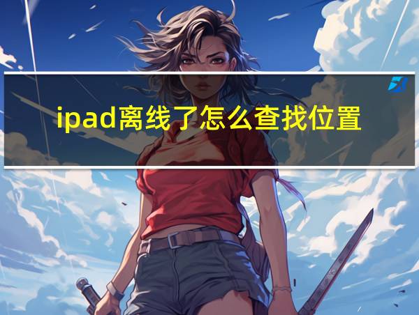 ipad离线了怎么查找位置的相关图片