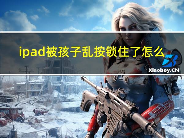 ipad被孩子乱按锁住了怎么办的相关图片