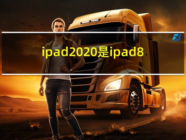 ipad2020是ipad8吗?的相关图片