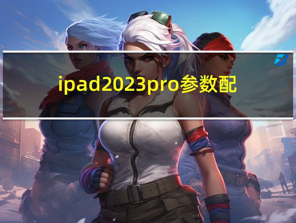 ipad2023pro参数配置的相关图片