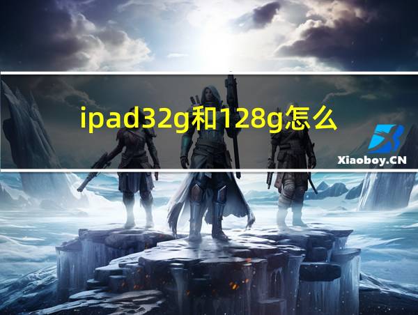 ipad32g和128g怎么选的相关图片