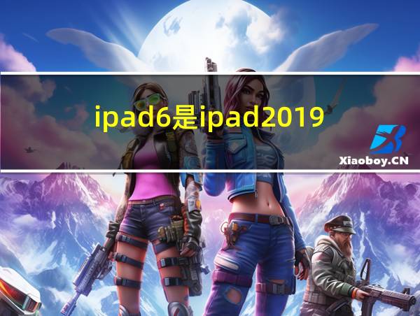 ipad6是ipad2019吗的相关图片