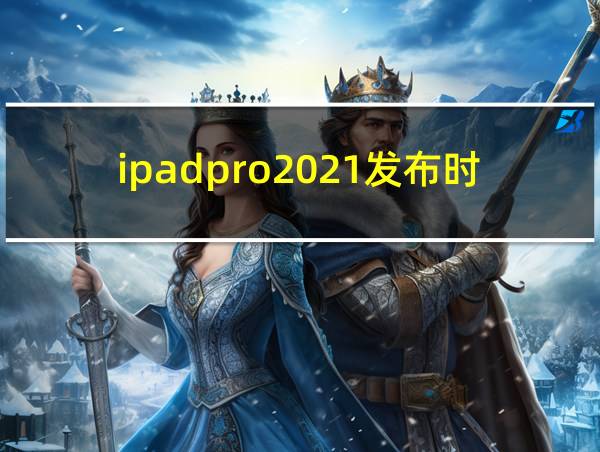 ipadpro2021发布时间的相关图片