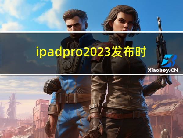 ipadpro2023发布时间的相关图片