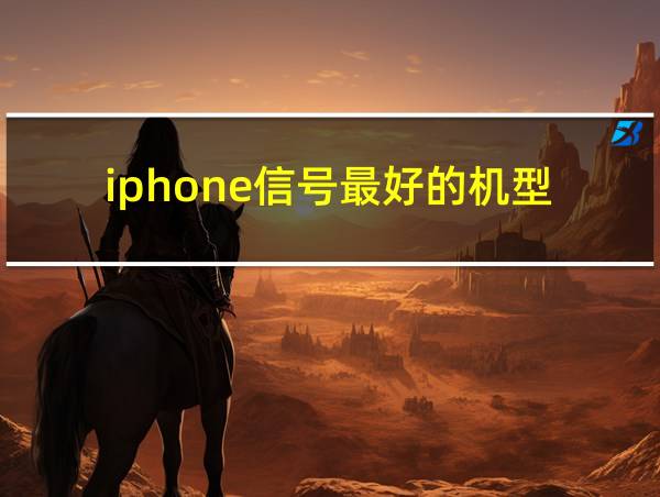 iphone信号最好的机型的相关图片