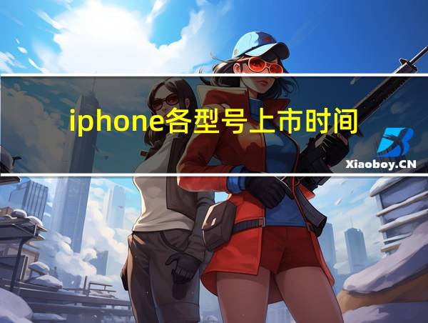 iphone各型号上市时间的相关图片