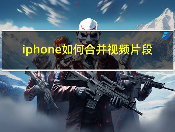 iphone如何合并视频片段的相关图片