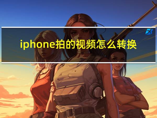 iphone拍的视频怎么转换成mp4的相关图片