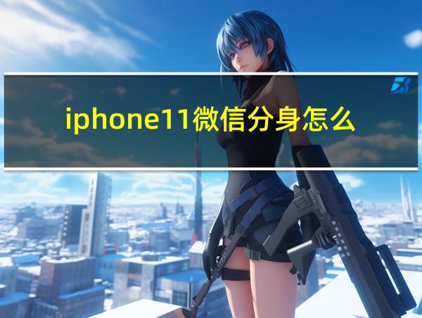 iphone11微信分身怎么弄的相关图片