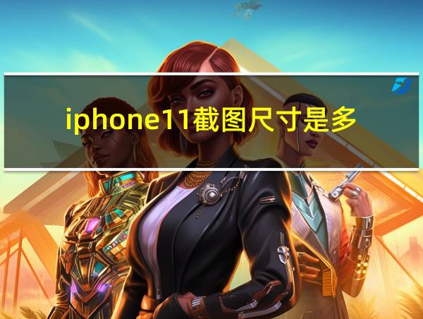 iphone11截图尺寸是多少的相关图片