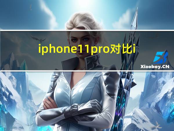 iphone11pro对比iphone11pro的相关图片