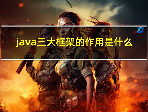 java三大框架的作用是什么的相关图片