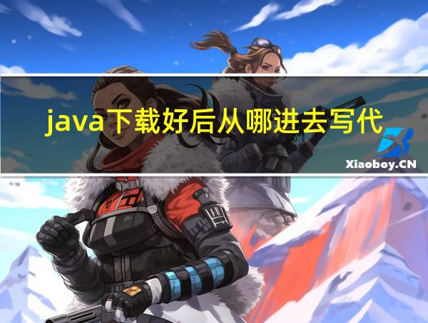 java下载好后从哪进去写代码的相关图片