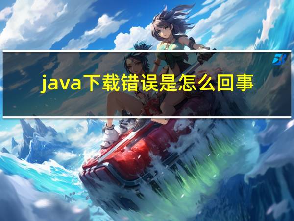 java下载错误是怎么回事的相关图片