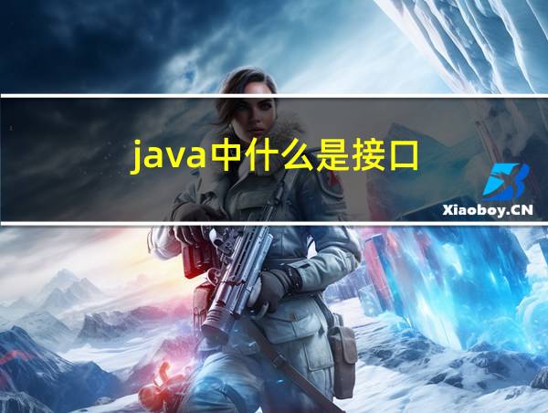 java中什么是接口?接口的主要作用是什么?的相关图片