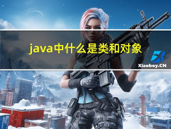 java中什么是类和对象的相关图片