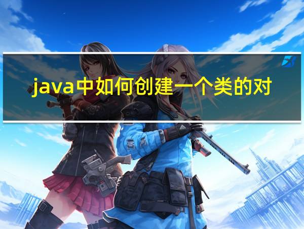 java中如何创建一个类的对象的相关图片