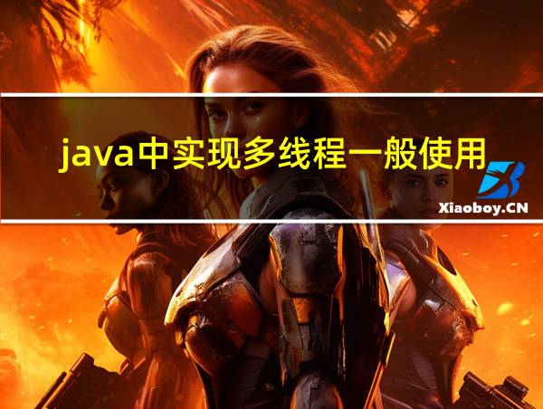 java中实现多线程一般使用两种方法的相关图片