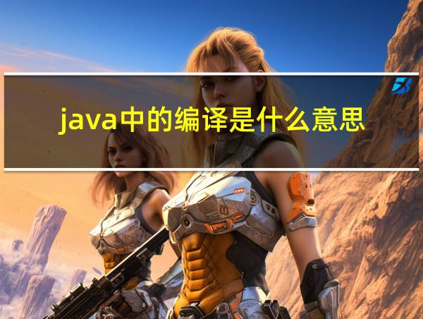 java中的编译是什么意思的相关图片