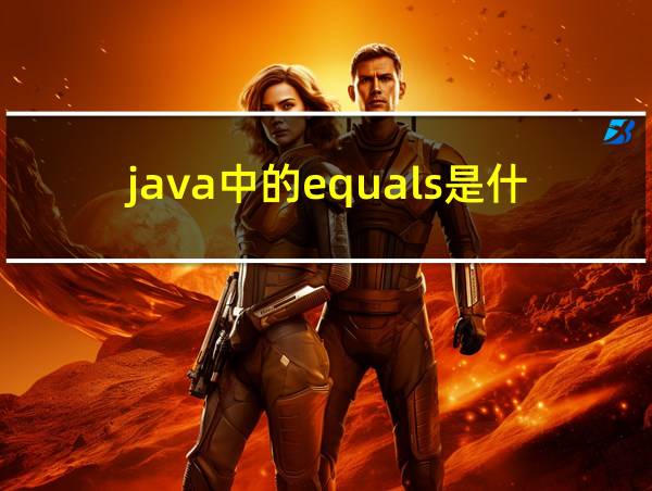 java中的equals是什么意思的相关图片