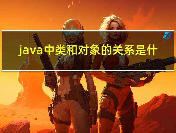 java中类和对象的关系是什么的相关图片