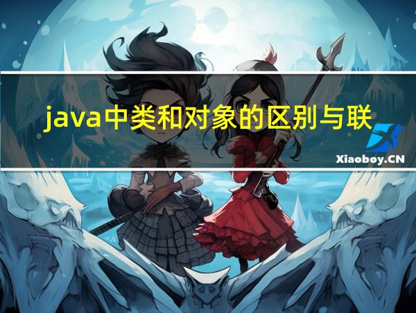 java中类和对象的区别与联系的相关图片