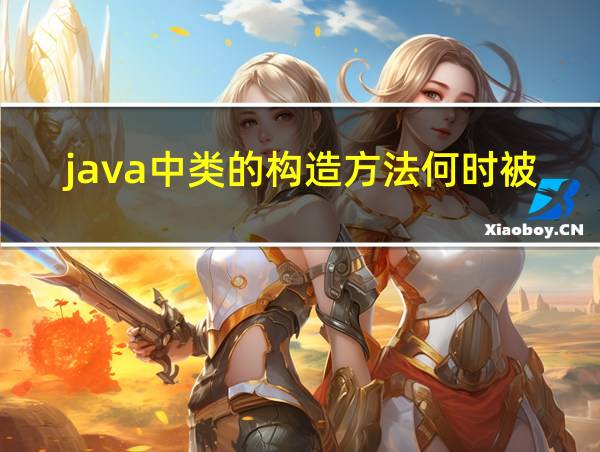 java中类的构造方法何时被调用的相关图片