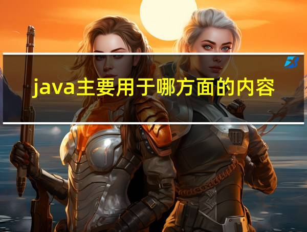 java主要用于哪方面的内容的相关图片