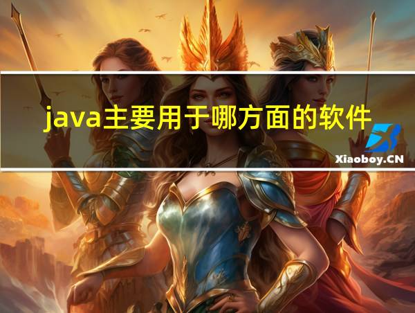 java主要用于哪方面的软件开发的相关图片