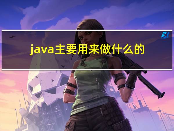 java主要用来做什么的的相关图片