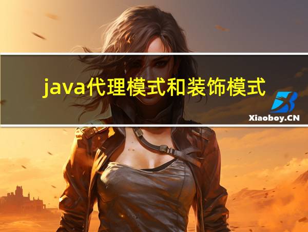 java代理模式和装饰模式的相关图片