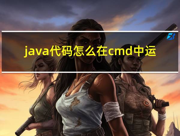 java代码怎么在cmd中运行的相关图片