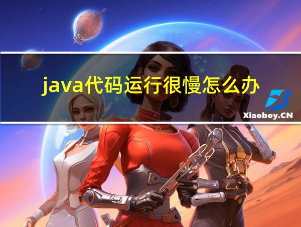 java代码运行很慢怎么办的相关图片