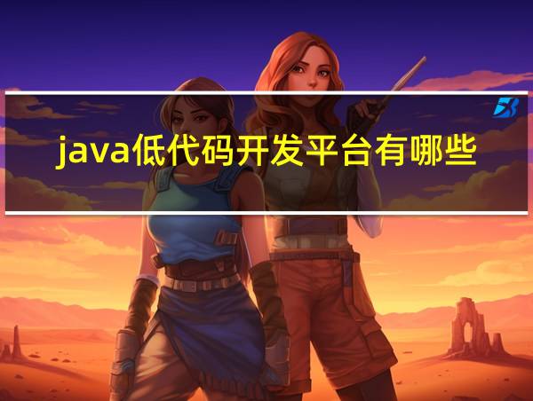 java低代码开发平台有哪些的相关图片