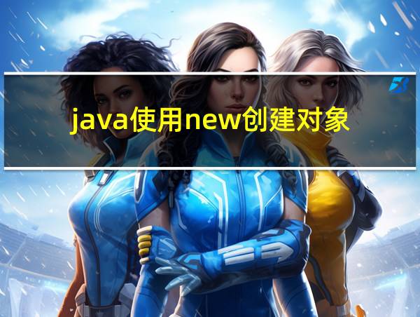 java使用new创建对象的相关图片