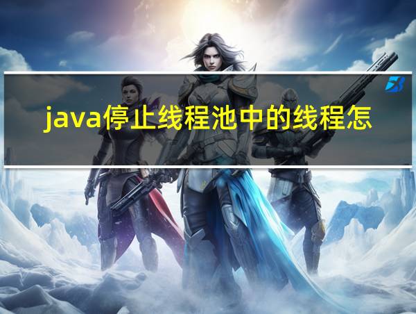 java停止线程池中的线程怎么办的相关图片