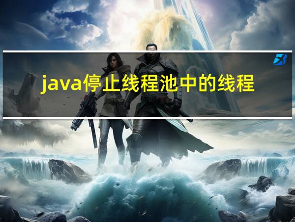 java停止线程池中的线程的相关图片