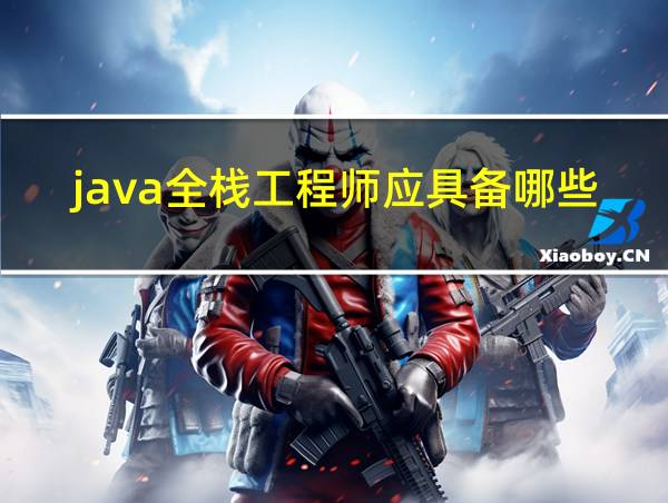 java全栈工程师应具备哪些知识和能力的相关图片