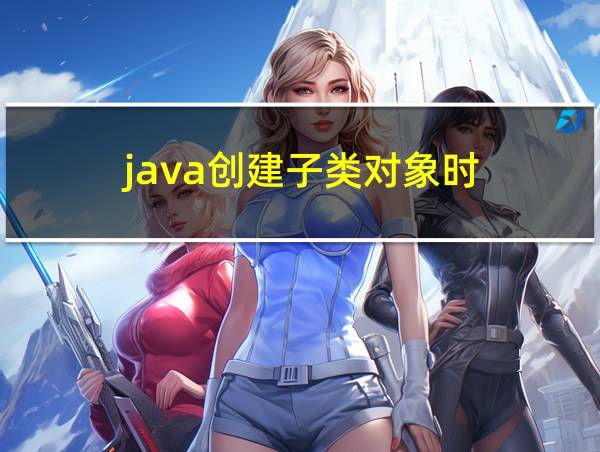 java创建子类对象时的相关图片