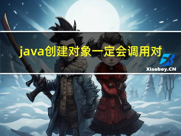 java创建对象一定会调用对应类的构造方法吗的相关图片