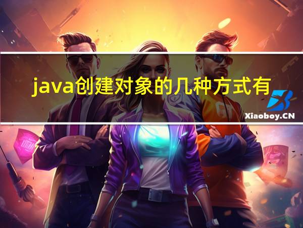 java创建对象的几种方式有哪些的相关图片