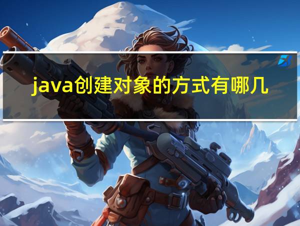 java创建对象的方式有哪几种的相关图片