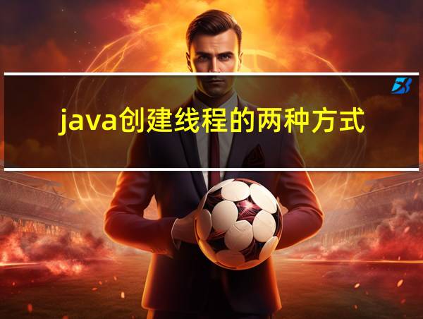 java创建线程的两种方式的相关图片