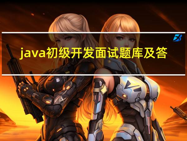 java初级开发面试题库及答案的相关图片