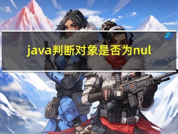 java判断对象是否为null的相关图片