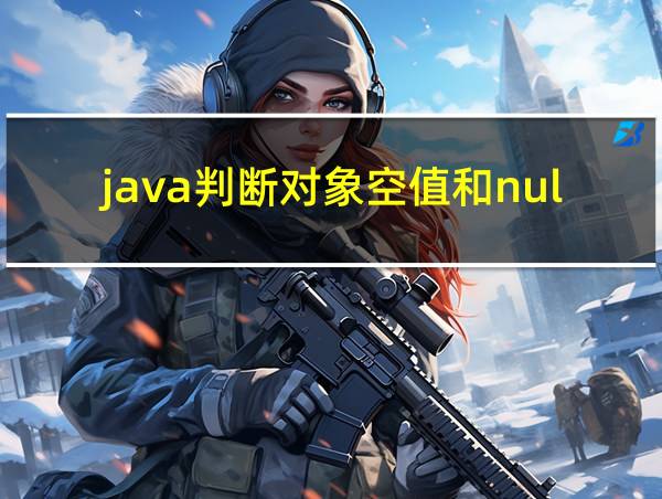 java判断对象空值和null值的相关图片