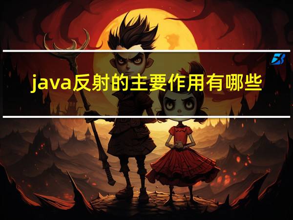 java反射的主要作用有哪些的相关图片