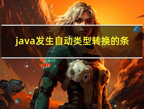 java发生自动类型转换的条件是什么的相关图片