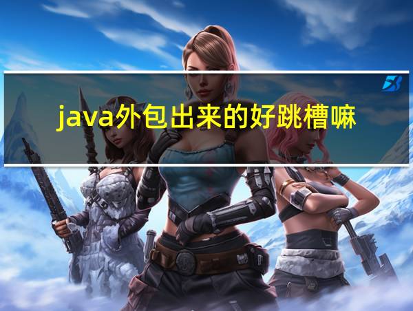 java外包出来的好跳槽嘛的相关图片