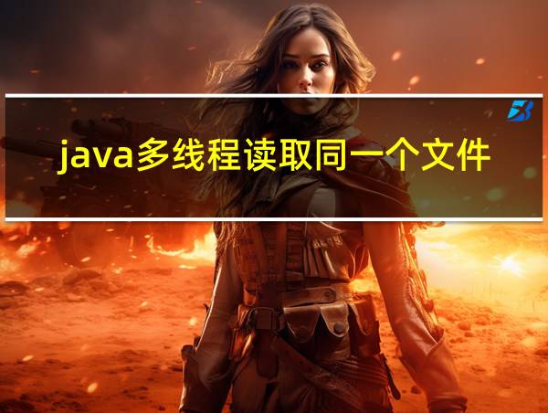 java多线程读取同一个文件会有线程安全问题吗的相关图片